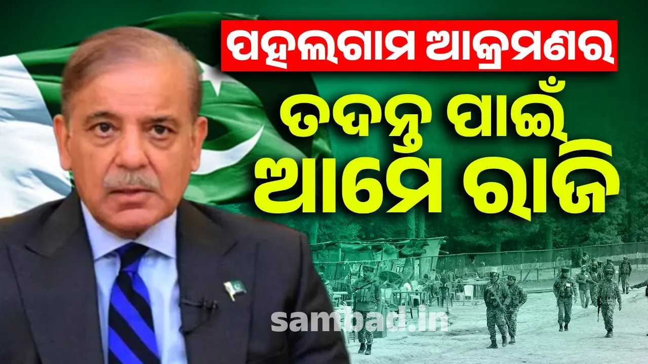  ପହଲଗାମ ଆକ୍ରମଣର ତଦନ୍ତ ପାଇଁ ଆମେ ରାଜି : ପାକିସ୍ତାନ