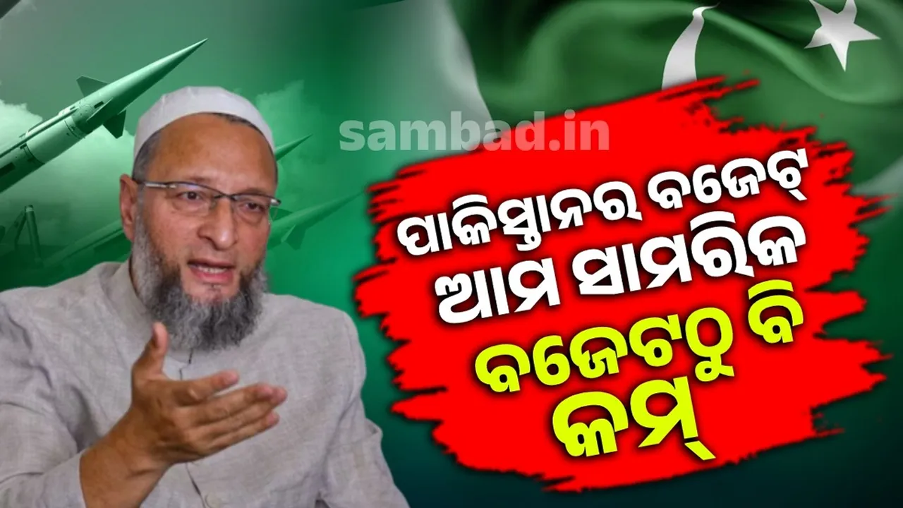  ପାକିସ୍ତାନର ବଜେଟ୍ ଆମ ସାମରିକ ବଜେଟଠୁ ବି କମ୍: ଅସଦୁଦ୍ଦିନ ଓୱେସି