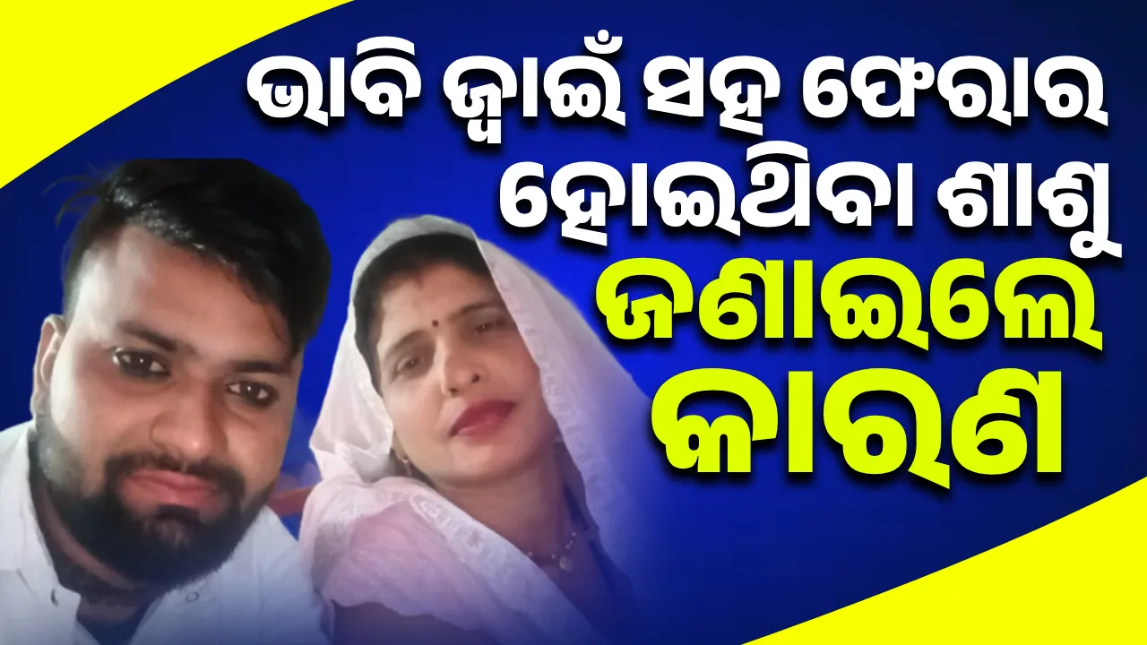  ଭାବି ଜ୍ବାଇଁ ସହ ଫେରାର ହୋଇଥିବା ଶାଶୁ ଜଣାଇଲେ କାରଣ
