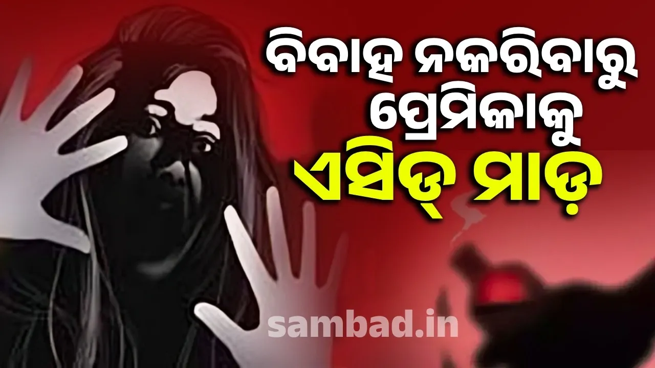  ତୁମେ ମୋର ହେଲନି ମାନେ ଆଉ କାହାର ହୋଇପାରିବନି; ଏଭଳି କହି ଏସିଡ୍ ଫିଙ୍ଗିଲା ପ୍ରେମିକ