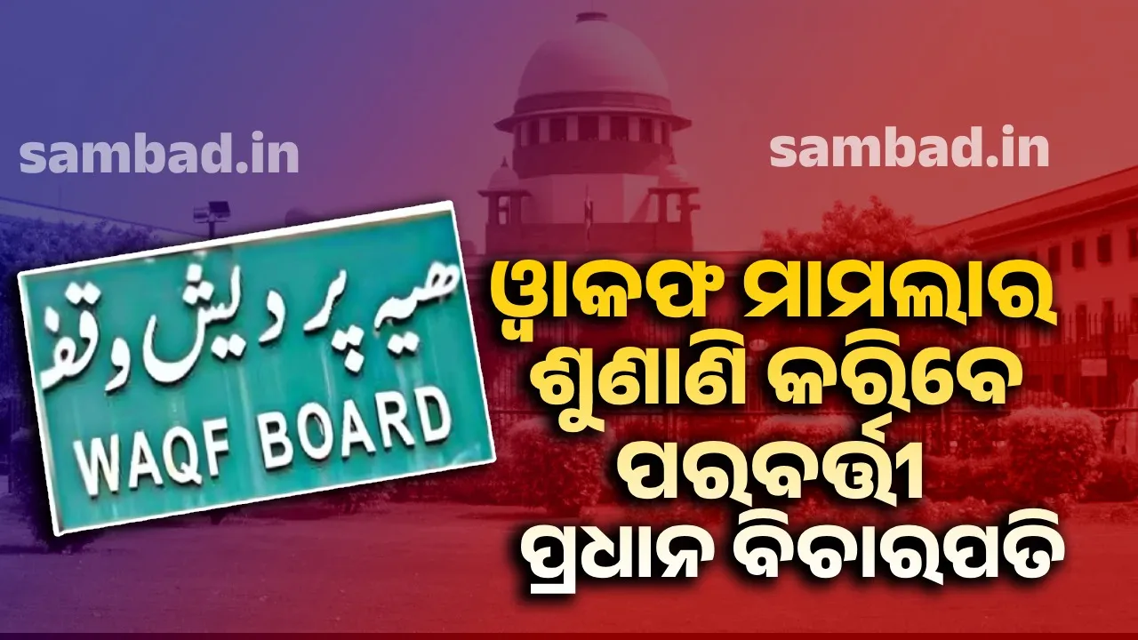  ଓ୍ବାକଫ୍ ମାମଲାର ଶୁଣାଣି କରିବେ ପରବର୍ତ୍ତୀ ପ୍ରଧାନ ବିଚାରପତି