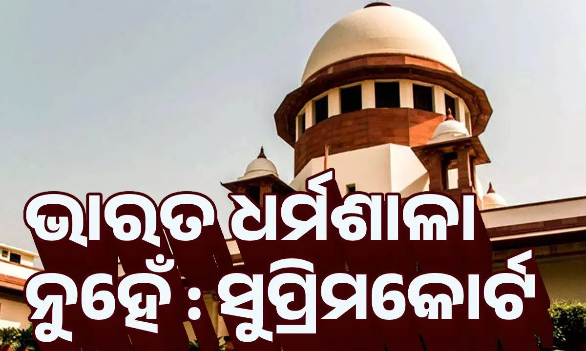  ଭାରତ ଧର୍ମଶାଳା ନୁହେଁ, ସମସ୍ତଙ୍କୁ ଏଠାରେ ଆଶ୍ରୟ କାହିଁକି ଦିଆଯିବ : ସୁପ୍ରିମକୋର୍ଟ