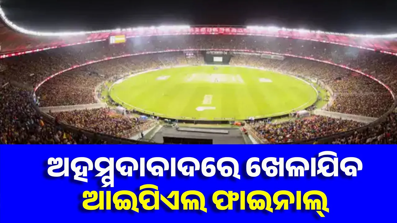  ଅହମ୍ମଦାବାଦରେ ଖେଳାଯିବ ଆଇପିଏଲ ଫାଇନାଲ୍