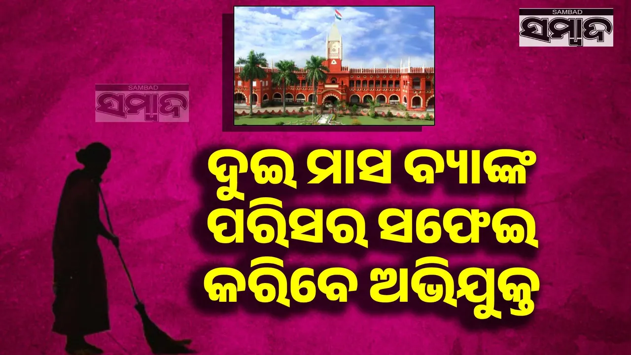  ହାଇକୋର୍ଟଙ୍କ ନିଆରା ସର୍ତ୍ତ; ଦୁଇ ମାସ ବ୍ୟାଙ୍କ ପରିସର ସଫେଇ କରିବେ ଅଭିଯୁକ୍ତ
