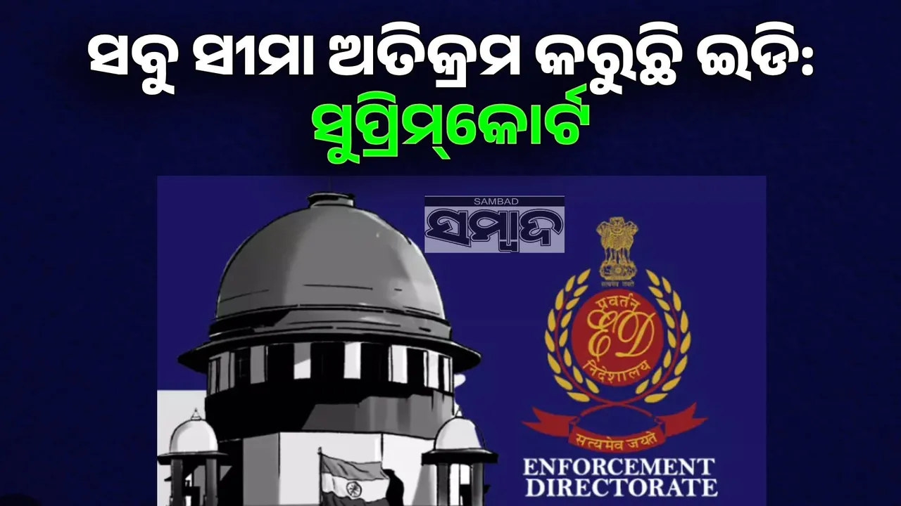  ସବୁ ସୀମା ଅତିକ୍ରମ କରୁଛି ଇଡି: ସୁପ୍ରିମ୍‌କୋର୍ଟ