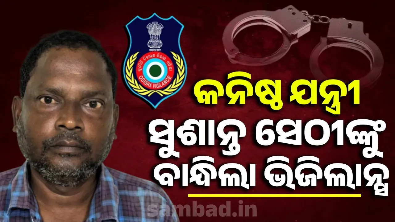 ଖଡ଼ିଆଳ ଆର୍ ଆଣ୍ଡ ବିର କନିଷ୍ଠ ଯନ୍ତ୍ରୀ ସୁଶାନ୍ତ ସେଠୀ ଭିଜିଲାନ୍ସ ଦ୍ବାରା ଗିରଫ