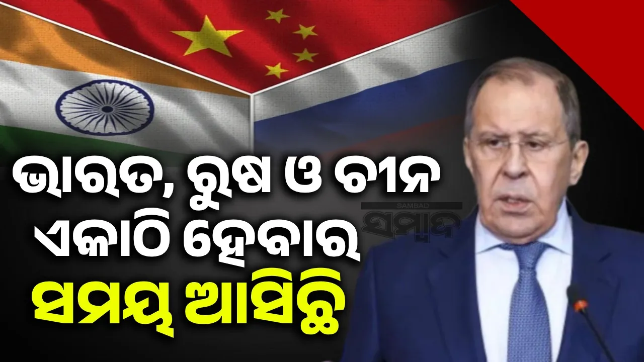  ଭାରତ, ରୁଷ ଓ ଚୀନ ଏକାଠି ହେବାର ସମୟ ଆସିଛି : ଲାଭରୋଭ୍