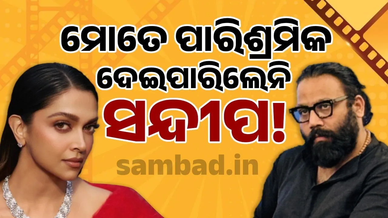  ମୋତେ ପାରିଶ୍ରମିକ ଦେଇପାରିଲେନି ସନ୍ଦୀପ; ନିର୍ଦ୍ଦେଶକଙ୍କ ସହ ବିବାଦକୁ ନେଇ ଦୀପିକାଙ୍କ ପ୍ରତିକ୍ରିୟା