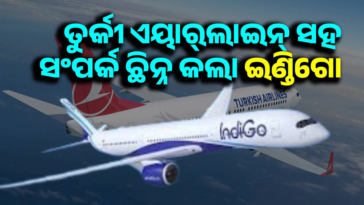  ପାକ୍‌ ସହ ବନ୍ଧୁତା କରି ତୁର୍କୀ ହଟହଟା: ଚୁକ୍ତି ବାତିଲ୍‌ କଲା ଇଣ୍ଡିଗୋ
