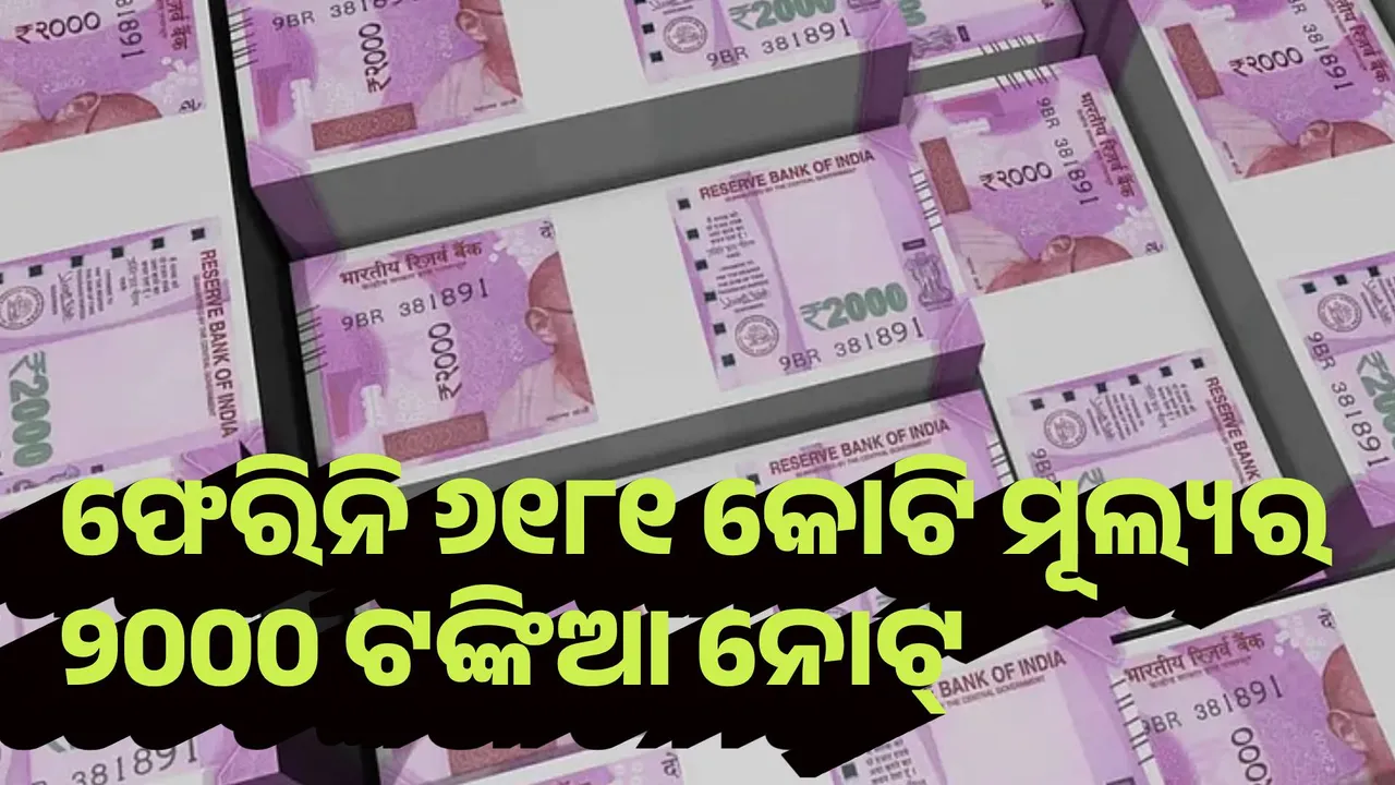  ଏବେ ବି ଫେରିନି ୬୧୮୧ କୋଟି ମୂଲ୍ୟର ୨୦୦୦ ଟଙ୍କିଆ ନୋଟ୍