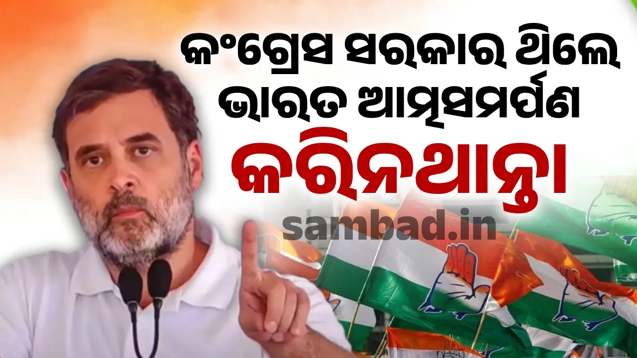  କଂଗ୍ରେସ ସରକାର ଥିଲେ ଭାରତ ଆତ୍ମସମର୍ପଣ କରିନଥାନ୍ତା : ରାହୁଲ