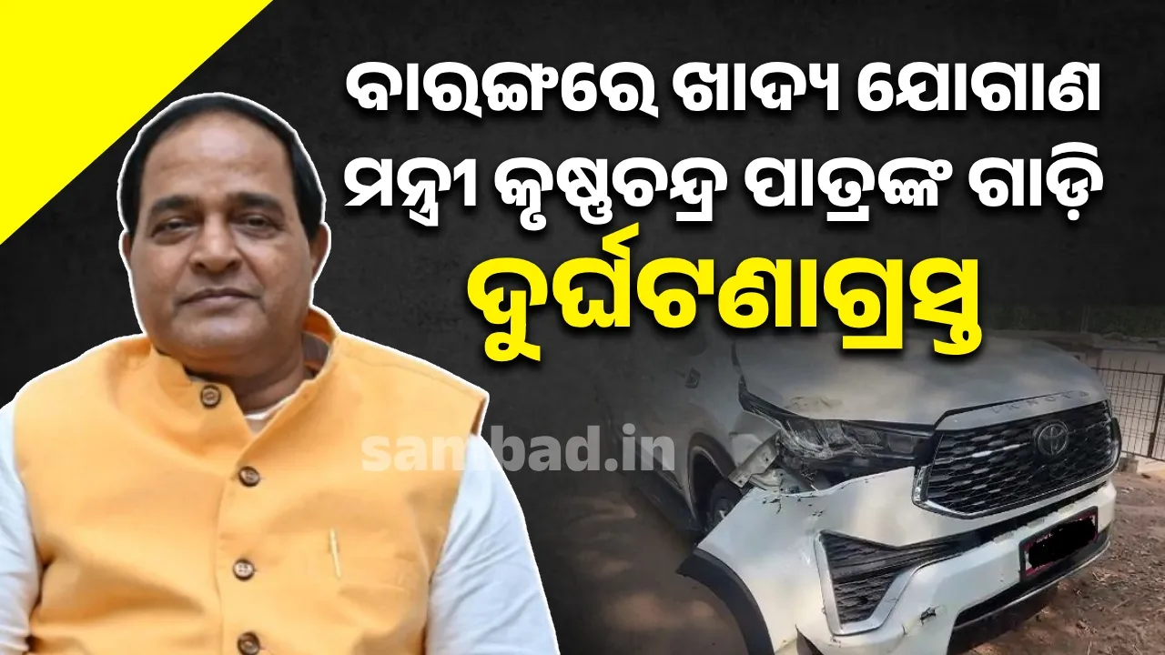  ବାରଙ୍ଗରେ ଖାଦ୍ୟ  ଯୋଗାଣ ମନ୍ତ୍ରୀ କୃଷ୍ଣଚନ୍ଦ୍ର ପାତ୍ରଙ୍କ ଗାଡ଼ି ଦୁର୍ଘଟଣାଗ୍ରସ୍ତ