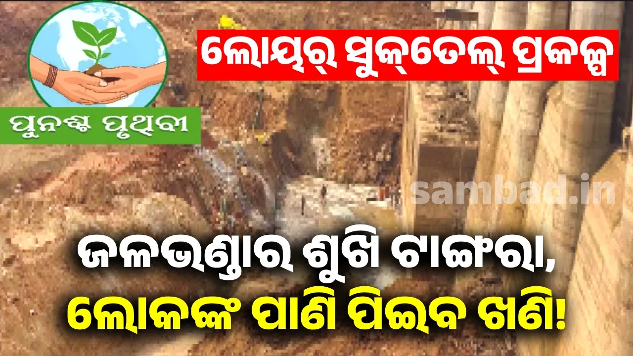  ଲୋୟର୍‌ ସୁକ୍‌ତେଲ୍‌ ପ୍ରକଳ୍ପ: ଜଳଭଣ୍ଡାର ଶୁଖି ଟାଙ୍ଗରା, ଲୋକଙ୍କ ପାଣି ପିଇବ ଖଣି!
