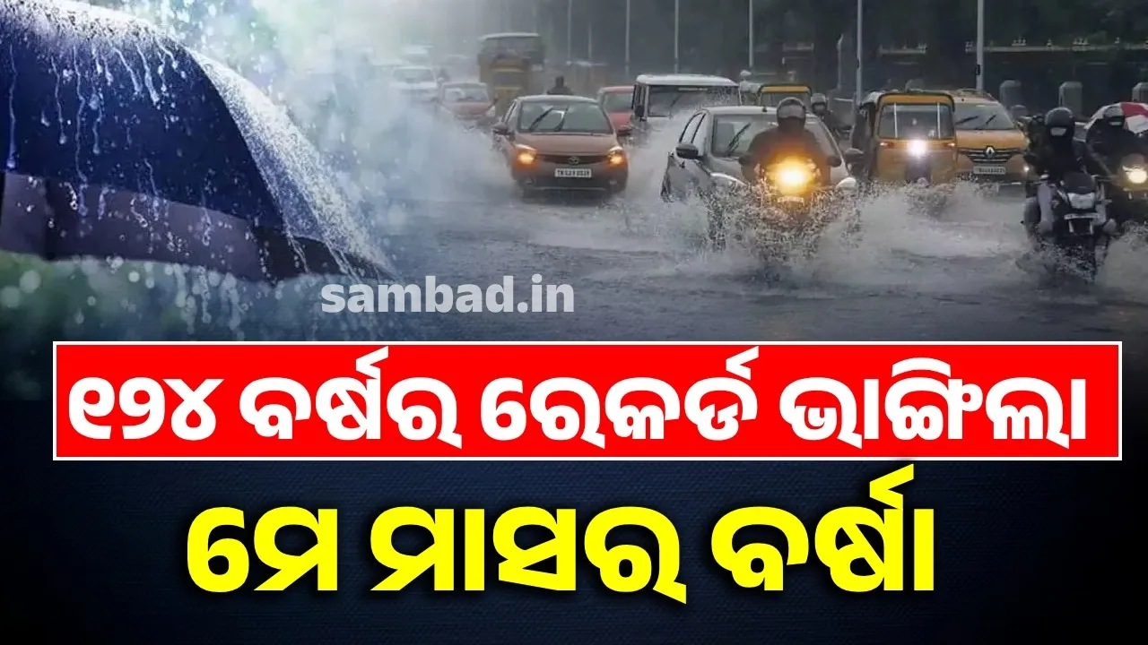  ୧୨୪ ବର୍ଷର ରେକର୍ଡ ଭାଙ୍ଗିଲା ମେ ମାସର ବର୍ଷା