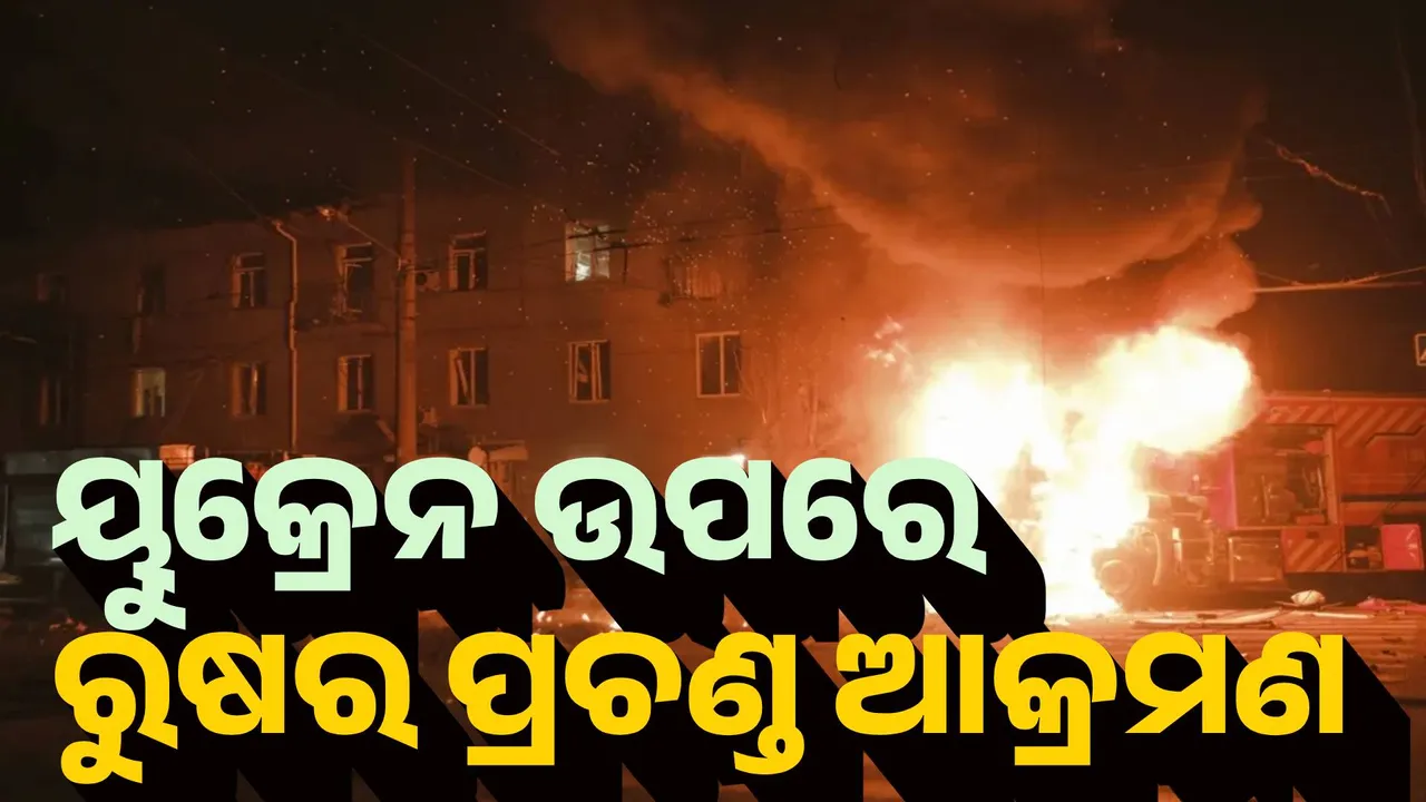  ୟୁକ୍ରେନ ଉପରେ ରୁଷର ପ୍ରଚଣ୍ଡ ଆକ୍ରମଣ