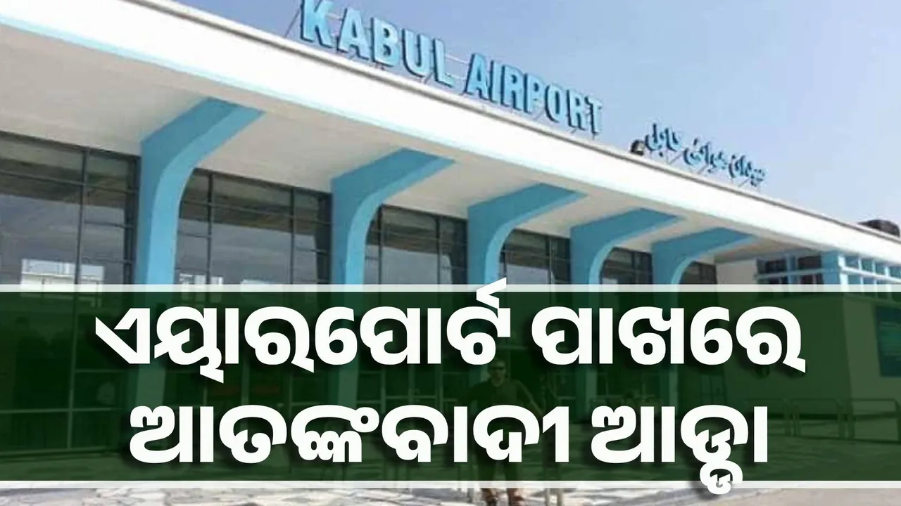  କାବୁଲ ଏୟାରପୋର୍ଟ ପାଖରେ ଆତଙ୍କବାଦୀ ଆଡ୍ଡା