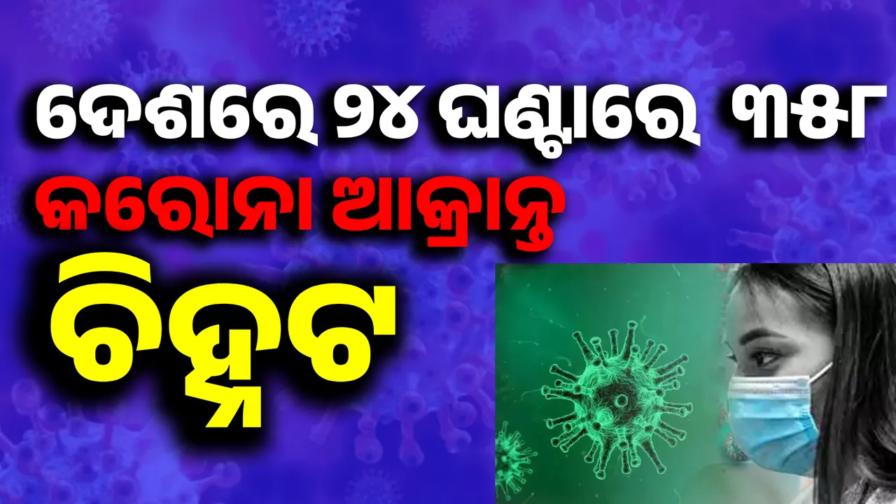  ହୁ ହୁ ହୋଇ ବଢୁଛି କରୋନା ସଂଖ୍ୟା: ଦେଶରେ ୨୪ ଘଣ୍ଟାରେ  ୩୫୮ କରୋନା ଆକ୍ରାନ୍ତ ଚିହ୍ନଟ
