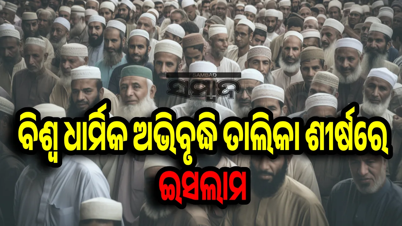  ବିଶ୍ୱ ଧାର୍ମିକ ଅଭିବୃଦ୍ଧି ତାଲିକା ଶୀର୍ଷରେ ଇସଲାମ: ଏକ ଦଶନ୍ଧିରେ ୩୦୦ ନିୟୁତ ଅନୁଗାମୀ ଯୋଡ଼ିହେଲେ