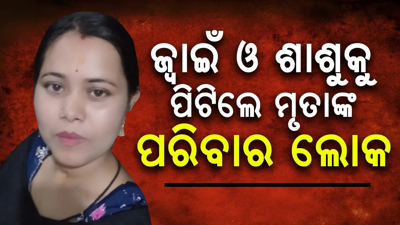 ମହିଳାଙ୍କୁ ହତ୍ୟା ଅଭିଯୋଗ: ଶବ ରଖି ଜ୍ବାଇଁ ଓ ଶାଶୁକୁ ପିଟିଲେ ପରିବାର ଲୋକ