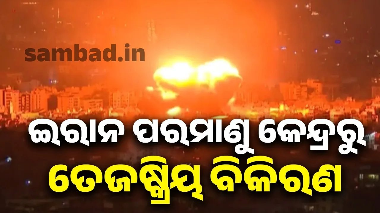  ବଡ଼ ବିପଦ ଆଶଙ୍କା : ଇରାନ ପରମାଣୁ କେନ୍ଦ୍ରରୁ ତେଜଷ୍କ୍ରିୟ ବିକିରଣ