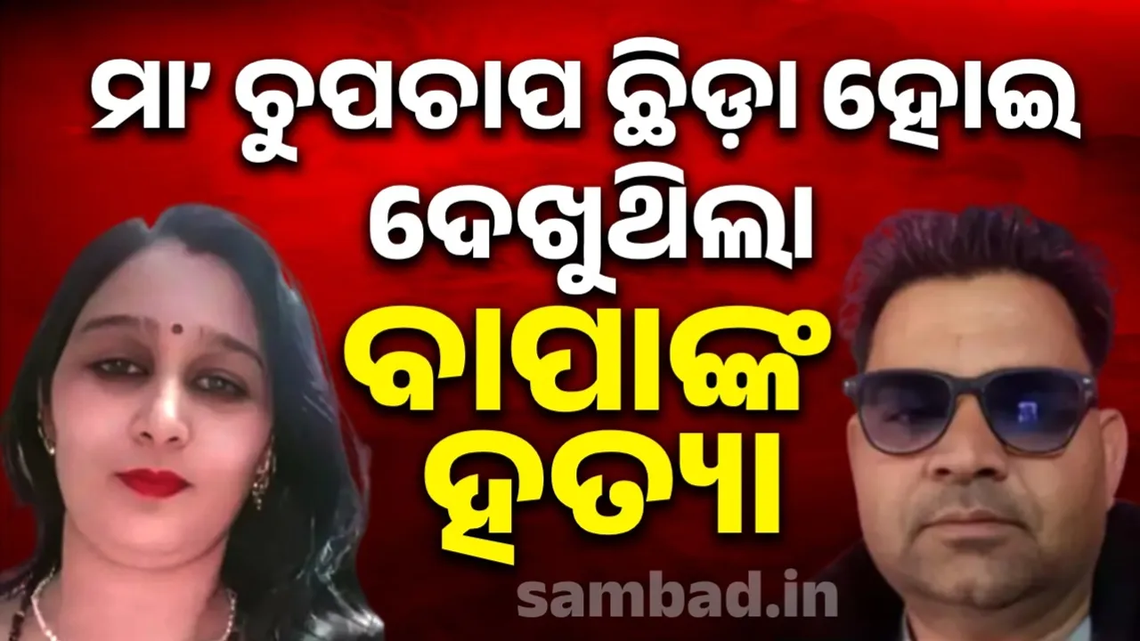  ବାପାଙ୍କୁ ହତ୍ୟା କରାଯାଉଥିବା ବେଳେ ଚୁପଚାପ ଛିଡ଼ା ହୋଇ ଦେଖୁଥିଲା ମା’: ମୃତକଙ୍କ ପୁଅ