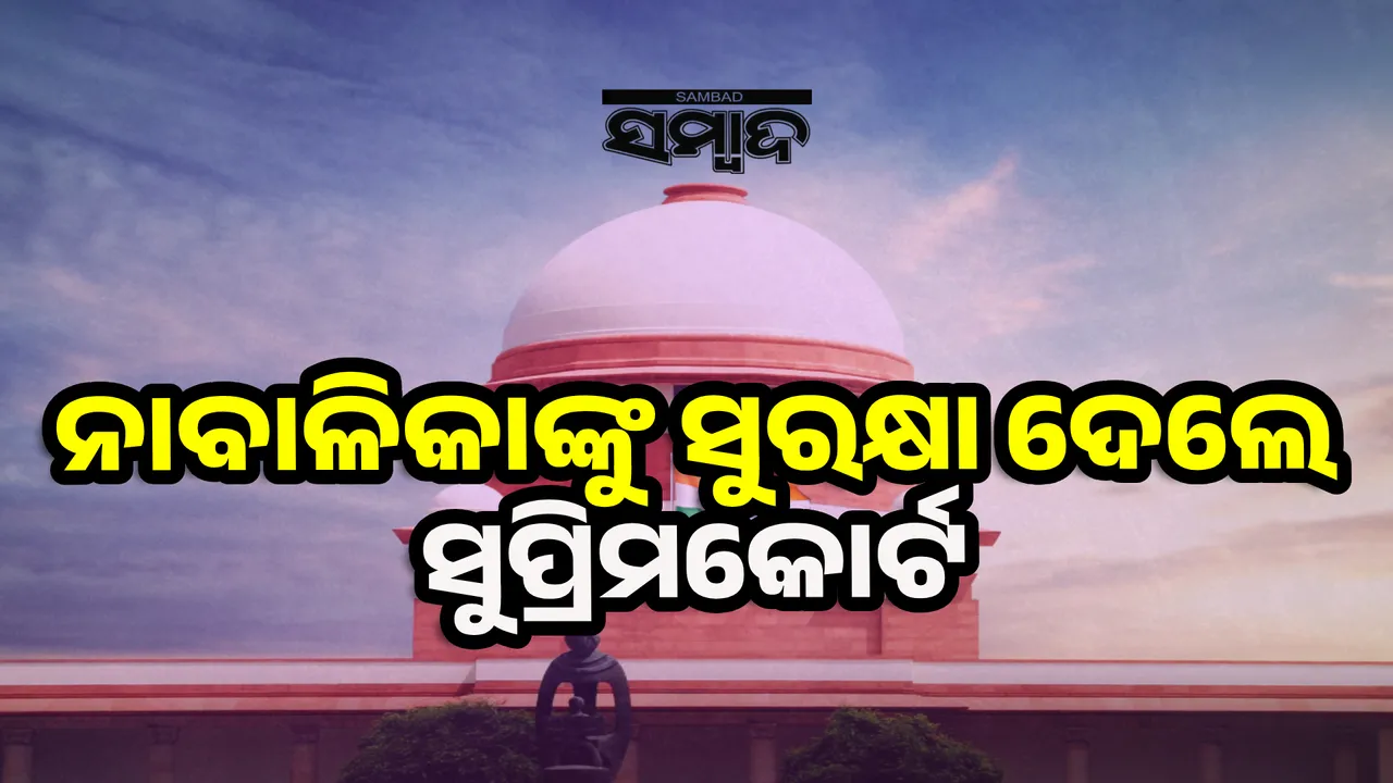  ବାଧ୍ୟ କରି ବାଲ୍ୟବିବାହ କରାଯାଇଥିଲା: ନାବାଳିକାଙ୍କୁ ସୁରକ୍ଷା ଦେଲେ ସୁପ୍ରିମକୋର୍ଟ