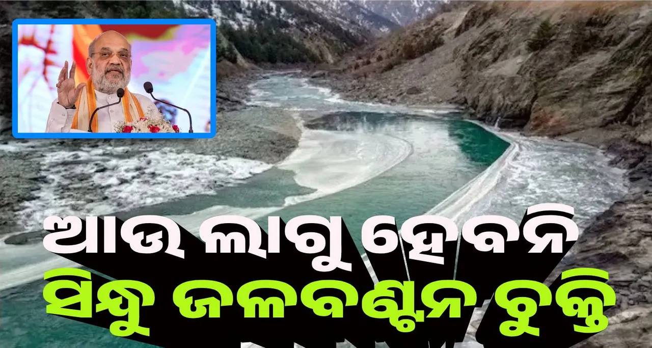  ସିନ୍ଧୁ ଜଳବଣ୍ଟନ ଚୁକ୍ତି ଆଉ ପୂର୍ବଭଳି ଲାଗୁ ହେବ ନାହିଁ : ଶାହ