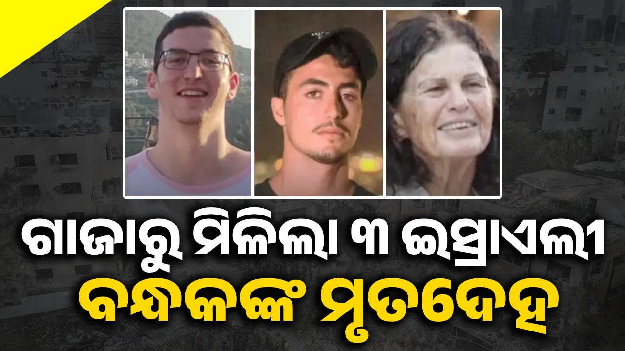  ଗାଜାରୁ ମିଳିଲା ୩ ଇସ୍ରାଏଲୀ ବନ୍ଧକଙ୍କ ମୃତଦେହ