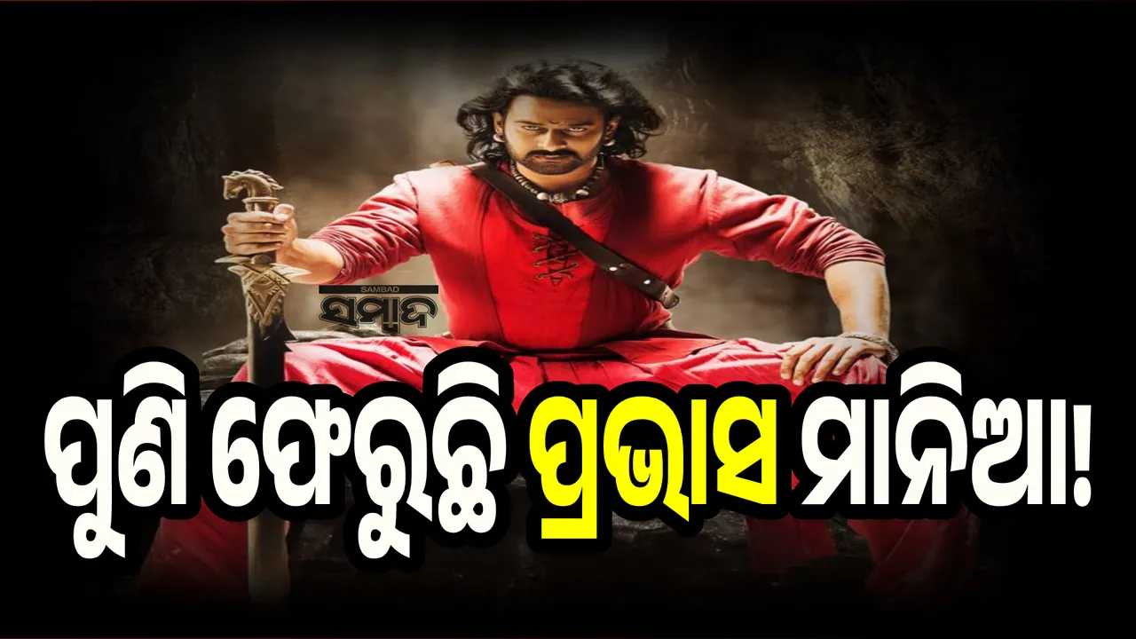 ପୁଣି ଫେରୁଛି ପ୍ରଭାସ ମାନିଆ!