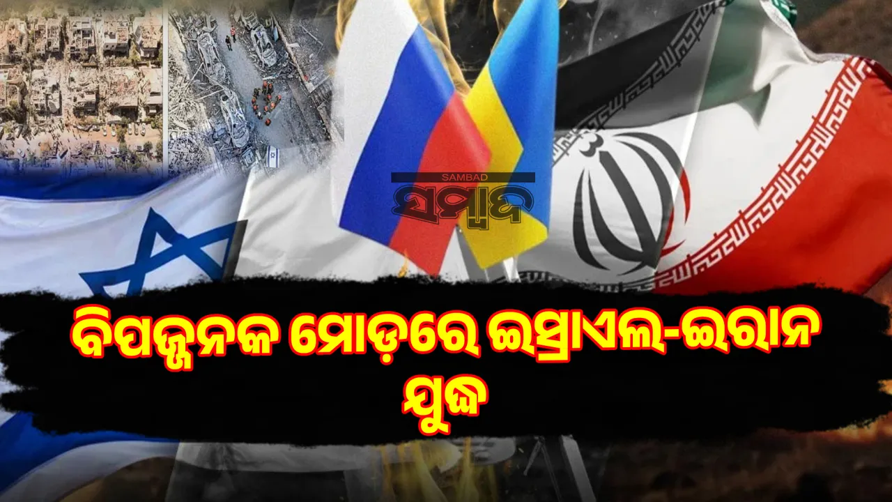  ବିପଜ୍ଜନକ ମୋଡ଼ରେ ଇସ୍ରାଏଲ-ଇରାନ ଯୁଦ୍ଧ