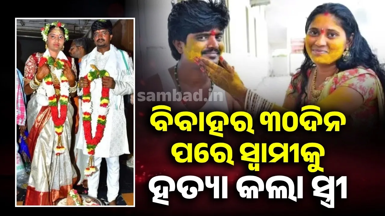  ବିବାହର ୩୦ଦିନ ପରେ ସ୍ବାମୀକୁ ହତ୍ୟା କଲା ସ୍ତ୍ରୀ