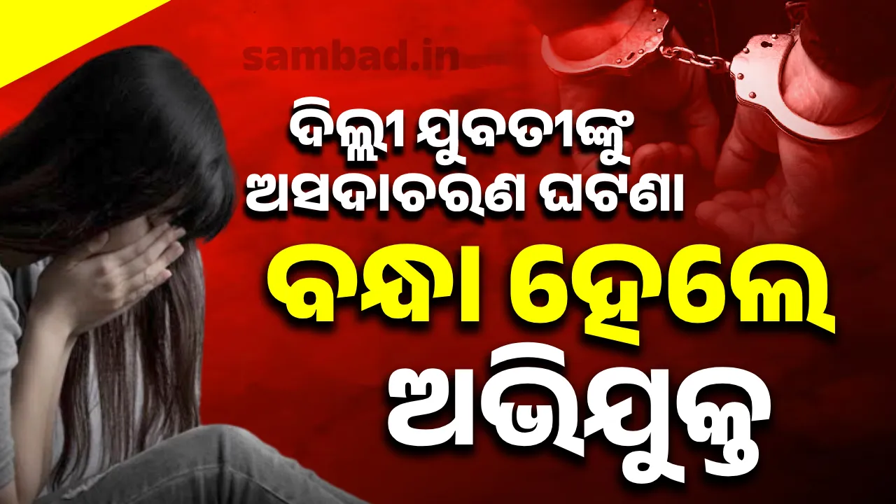  ଦିଲ୍ଲୀ ଯୁବତୀଙ୍କୁ ଅସଦାଚରଣ ଘଟଣା: ବିଷ ଖାଇଲେ ଅଭିଯୁକ୍ତ