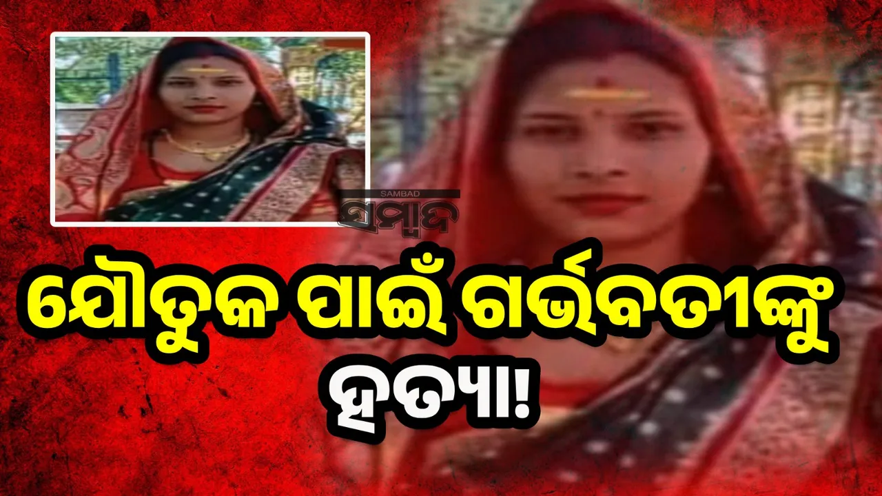  ଯୌତୁକ ପାଇଁ ଗର୍ଭବତୀ ମହିଳାଙ୍କୁ ହତ୍ୟା ଅଭିଯୋଗ