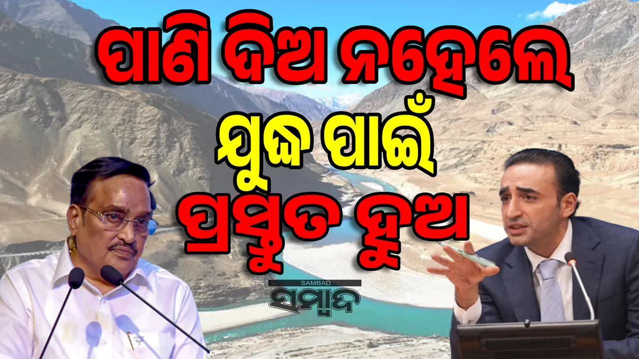  ପାଣି ଦିଅ ନହେଲେ ଯୁଦ୍ଧ ପାଇଁ ପ୍ରସ୍ତୁତ ହୁଅ, ଭାରତକୁ ଏଭଳି ଧମକ ଦେଲେ ବିଲାୱଲ ଭୁଟ୍ଟୋ