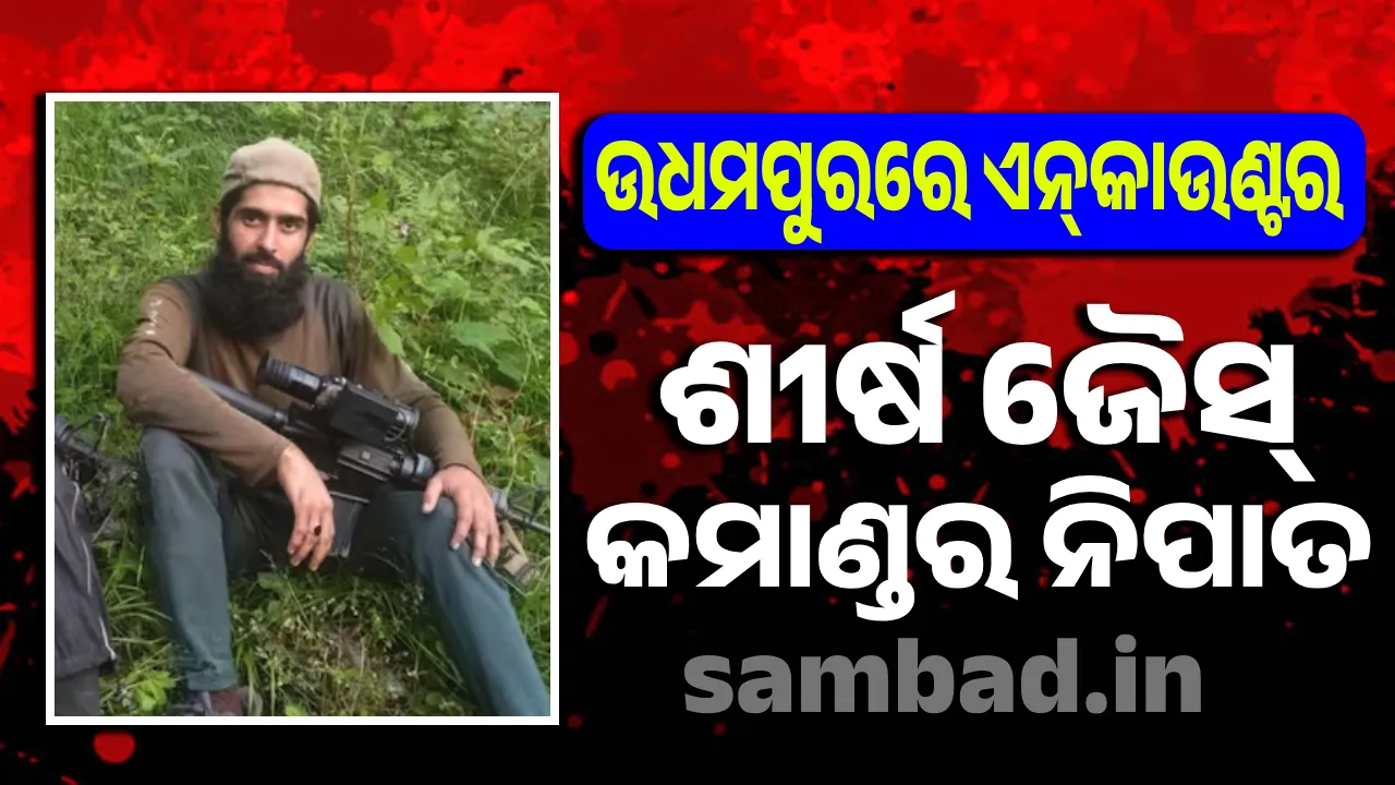  ଉଧମପୁର‌ରେ ଏନ୍‌କାଉଣ୍ଟର, ଶୀର୍ଷ ଜୈସ୍‌ କମାଣ୍ଡର ନିପାତ
