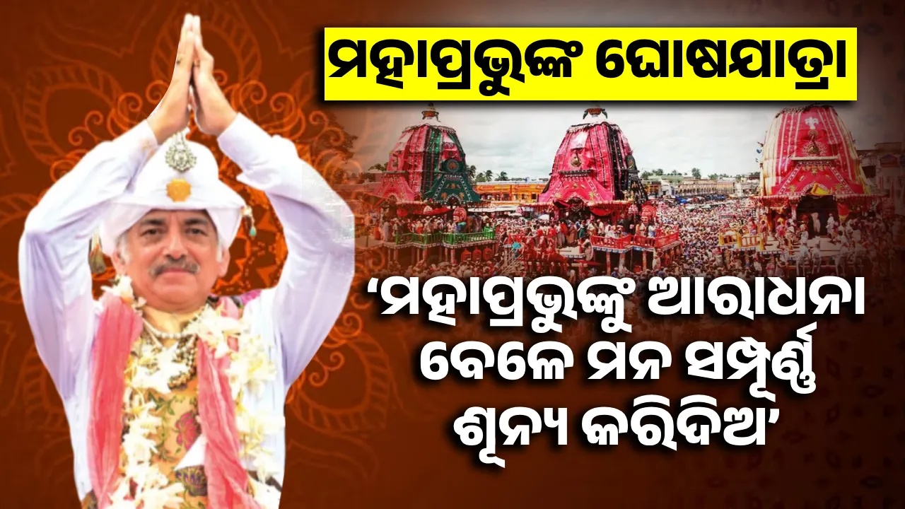  ମହାପ୍ରଭୁଙ୍କ ଘୋଷଯାତ୍ରା: ‘ମହାପ୍ରଭୁଙ୍କୁ ଆରାଧନା ବେଳେ ମନ ସମ୍ପୂର୍ଣ୍ଣ ଶୂନ୍ୟ କରିଦିଅ’