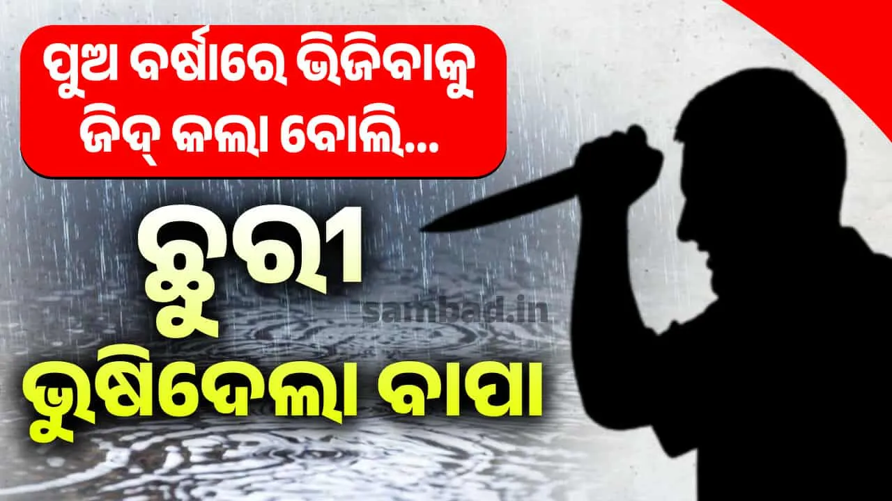  ବାପ ନା ସୈତାନ: ପୁଅ ବର୍ଷାରେ ଖେଳିବାକୁ ଜିଦ କଲା ବୋଲି ଛୁରୀ ଭୁଷି ହତ୍ୟା କଲା ବାପା, ରାଜଧାନୀରେ ଚାଞ୍ଚଲ୍ୟ