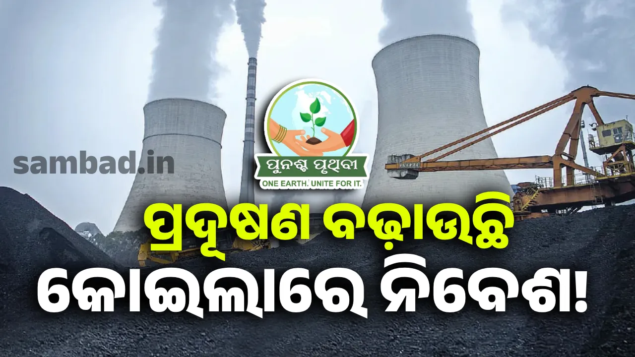  ପ୍ରଦୂଷଣ ବଢ଼ାଉଛି କୋଇଲାରେ ନିବେଶ!