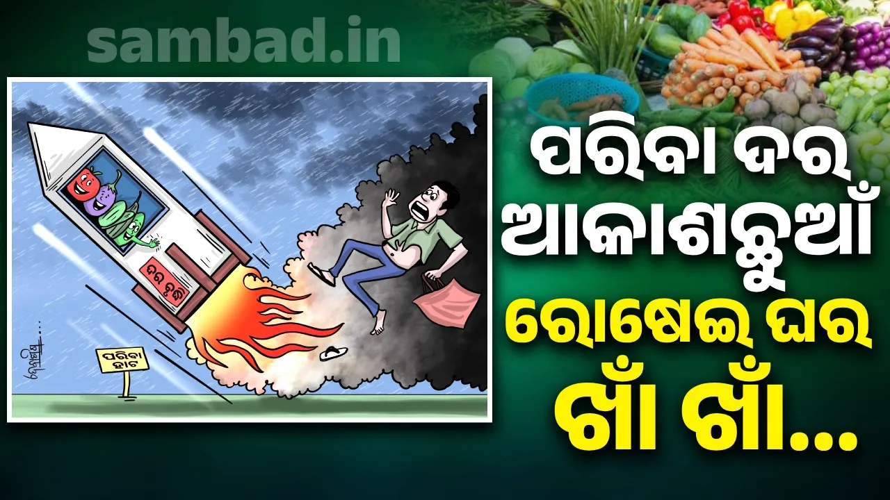  ଖାଉଟି କାନ୍ଦୁଛି, ପରିବା ହସୁଛି.. ବରଷା ଢାଳିଲେ ରକେଟ୍ ବେଗରେ ଦର ବଢୁଛି, ପରିବା ଛୁଇଁଲେ କରେଣ୍ଟ ମାରୁଛି..