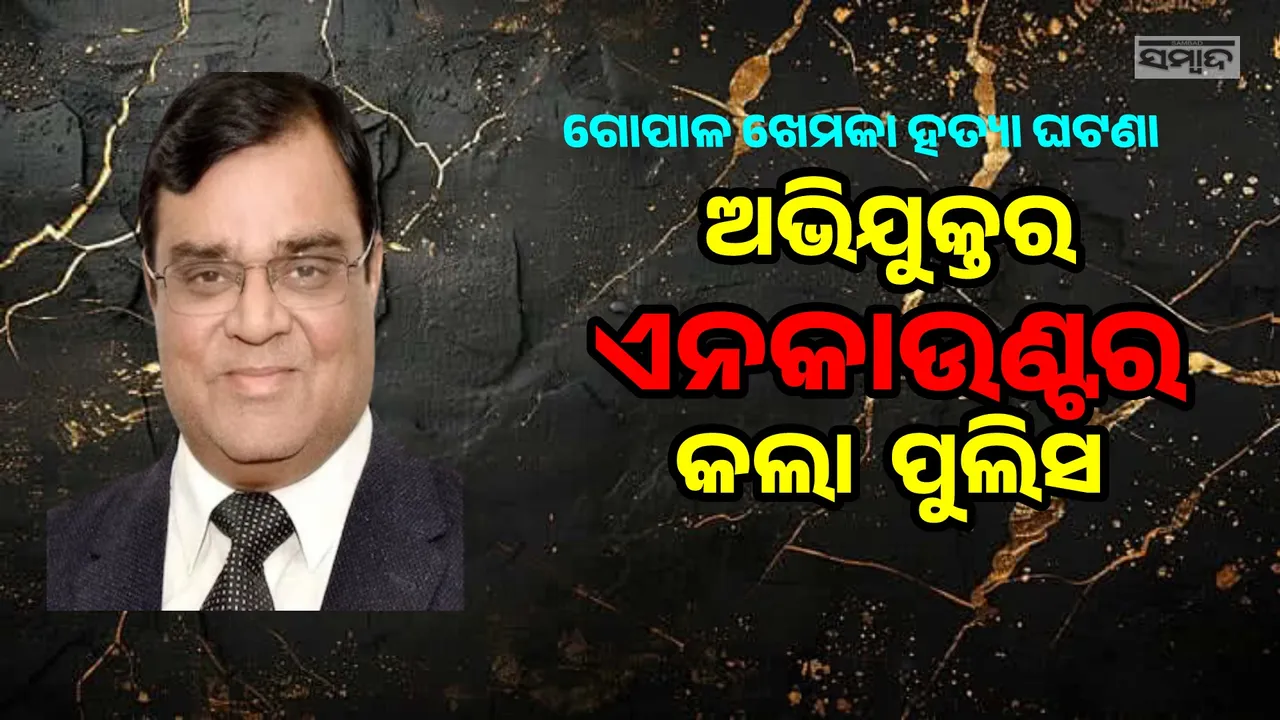  ଗୋପଳ ଖେମକା ହତ୍ୟା ଘଟଣା: ପୁଲିସ ଏନକାଉଣ୍ଟରରେ ଅଭିଯୁକ୍ତର ମୃତ୍ୟୁ