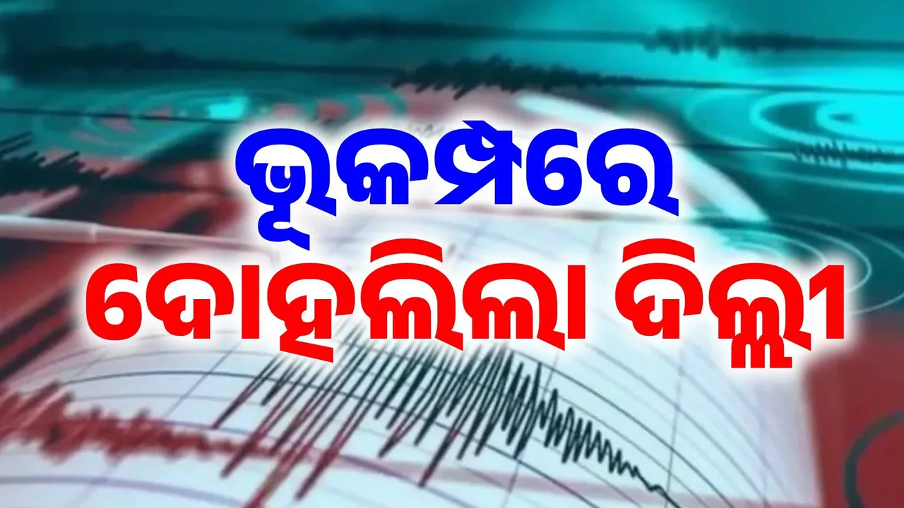  ସକାଳୁ ସକାଳୁ ଥରିଲା ଦିଲ୍ଲୀ, ରାଜଧାନୀକୁ ଲାଗିଲା ଭୂକମ୍ପର ଝଟକା