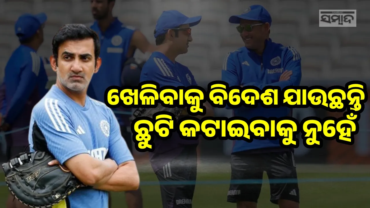  ଖେଳିିବାକୁ ବିଦେଶ ଯାଉଛନ୍ତି, ଛୁଟି କଟାଇବାକୁ ନୁହେଁ: ଗୌତମ ଗମ୍ଭୀର