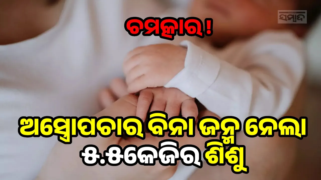  ଚମତ୍କାର ! ଅସ୍ତ୍ରୋପଚାର ବିନା ଜନ୍ମ ନେଲା ୫.୫କେଜିର ଶିଶୁକନ୍ୟା,