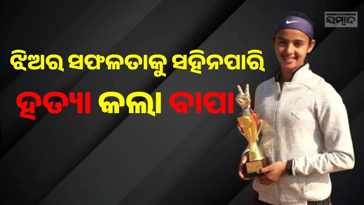  ଝିଅ ରୋଜଗାରରେ ଚଳୁଛ ବୋଲି ଲୋକେ କହିବାରୁ ହତ୍ୟା କଲା ବାପା