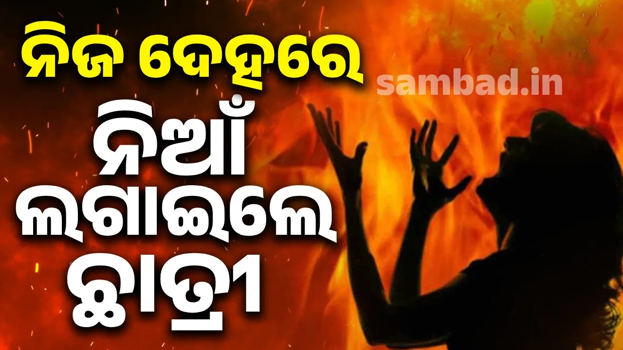  ଦେହରେ ନିଆଁ ଲଗାଇ ଦେଲେ କଲେଜ ଛାତ୍ରୀ; ଗୁରୁତରଙ୍କୁ ଡାକ୍ତରଖାନାରେ ଭର୍ତ୍ତି