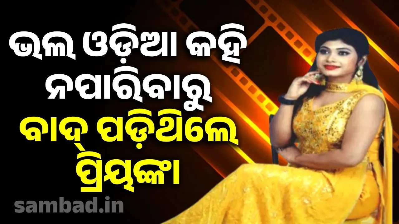  ଭଲ ଓଡ଼ିଆ କହି ନପାରିବାରୁ ବାଦ୍ ପଡ଼ିଥିଲେ ପ୍ରିୟଙ୍କା