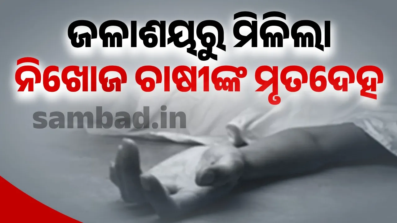  ଜଳାଶୟରୁ ନିଖୋଜ ଚାଷୀଙ୍କ ମୃତଦେହ ଉଦ୍ଧାର, ଗାଧୋଇବାକୁ ଯାଇ ଭାସିଯାଇଥିଲେ