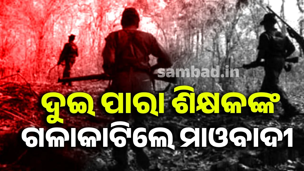  ପୁଲିସ ଇନଫର୍ମର ସନ୍ଦେହରେ ଦୁଇ ପାରା ଶିକ୍ଷକଙ୍କୁ ହତ୍ୟା କଲେ ମାଓବାଦୀ