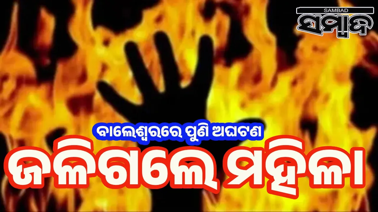  ମହିଳାଙ୍କ ଦେହରେ ଲାଗିଲା ନିଆଁ; ବାଲେଶ୍ବରରୁ କଟକ ସ୍ଥାନାନ୍ତରିତ