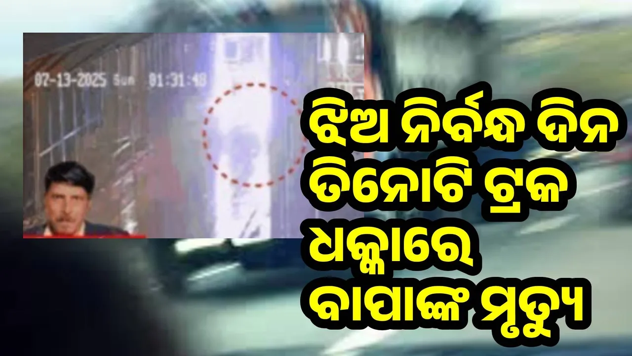  ଝିଅର ନିର୍ବନ୍ଧ ଦିନ ତିନୋଟି ଟ୍ରକ ଧକ୍କାରେ ଉଡ଼ିଗଲା ବାପାଙ୍କ ପ୍ରାଣବାୟୁ